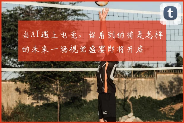 当AI遇上电竞，你看到的将是怎样的未来一场视觉盛宴即将开启