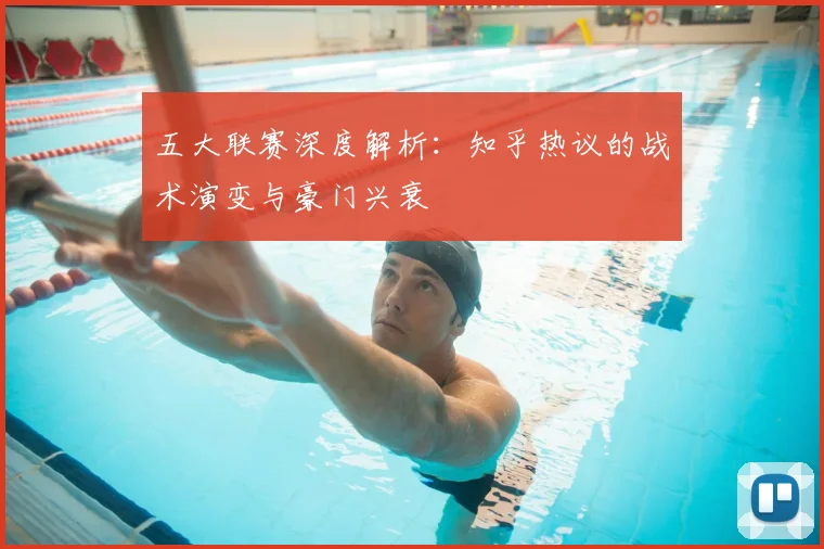 五大联赛深度解析：知乎热议的战术演变与豪门兴衰