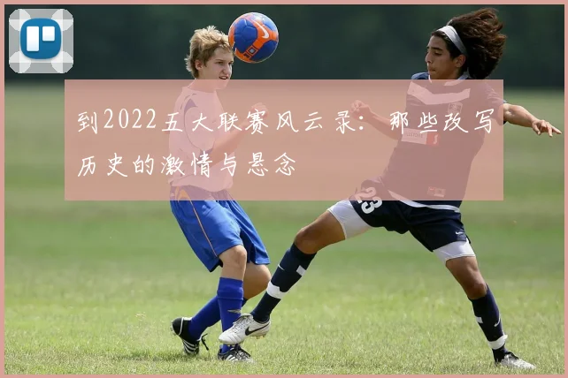 到2022五大联赛风云录：那些改写历史的激情与悬念