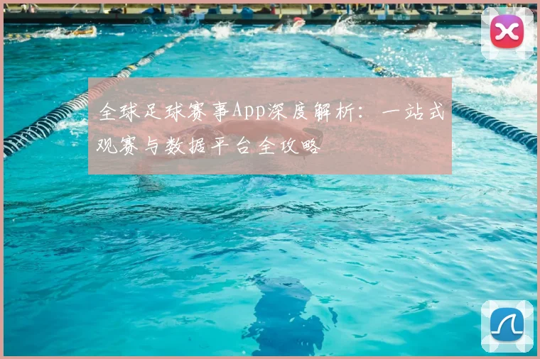 全球足球赛事App深度解析：一站式观赛与数据平台全攻略