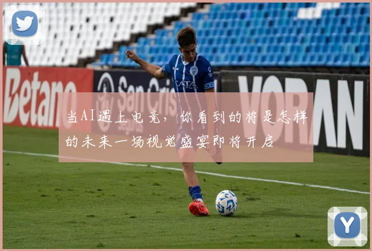 当AI遇上电竞，你看到的将是怎样的未来一场视觉盛宴即将开启